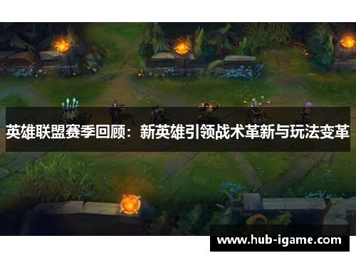 英雄联盟赛季回顾：新英雄引领战术革新与玩法变革