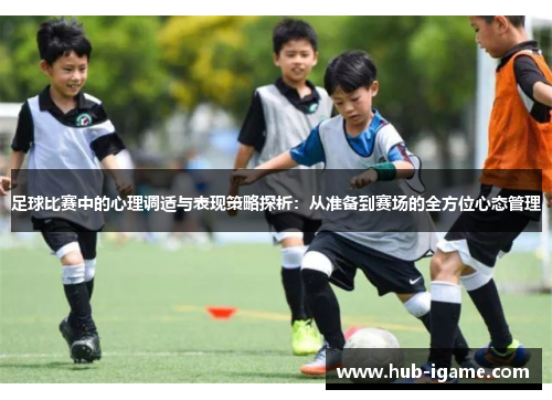足球比赛中的心理调适与表现策略探析:从准备到赛场的全方位心态管理 足球比赛中的心理调适与表现策略探析:从准备到赛场的全方位心态管理