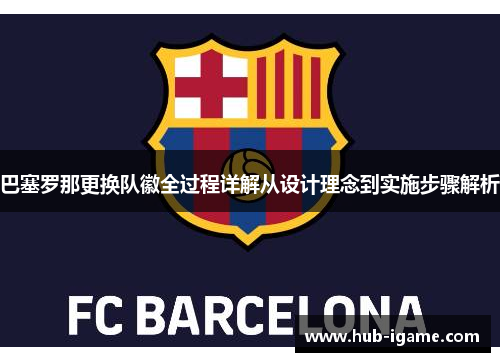 巴塞罗那更换队徽全过程详解从设计理念到实施步骤解析