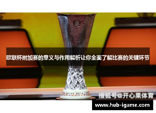 欧联杯附加赛的意义与作用解析让你全面了解比赛的关键环节 欧联杯附加赛的意义与作用解析让你全面了解比赛的关键环节