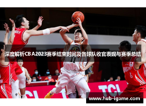 深度解析CBA2023赛季结束时间及各球队收官表现与赛季总结 深度解析CBA2023赛季结束时间及各球队收官表现与赛季总结