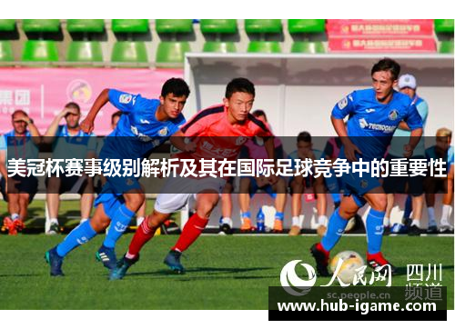 美冠杯赛事级别解析及其在国际足球竞争中的重要性