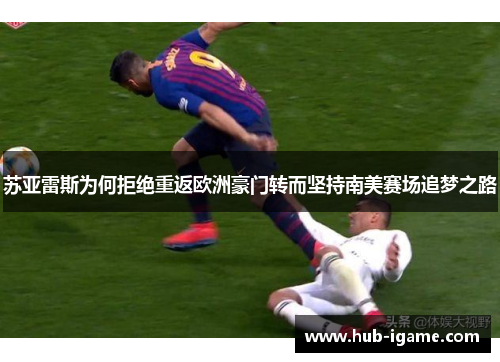 苏亚雷斯为何拒绝重返欧洲豪门转而坚持南美赛场追梦之路