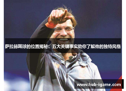 萨拉赫踢球的位置揭秘:五大关键事实助你了解他的独特风格 萨拉赫踢球的位置揭秘:五大关键事实助你了解他的独特风格