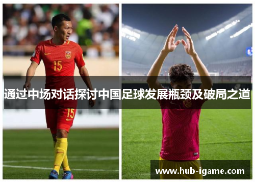 通过中场对话探讨中国足球发展瓶颈及破局之道 通过中场对话探讨中国足球发展瓶颈及破局之道