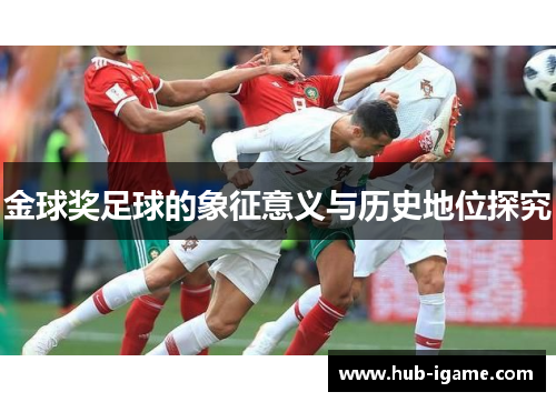 金球奖足球的象征意义与历史地位探究 金球奖足球的象征意义与历史地位探究