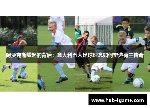 阿贾克斯崛起的背后：意大利五大足球理念如何塑造荷兰传奇