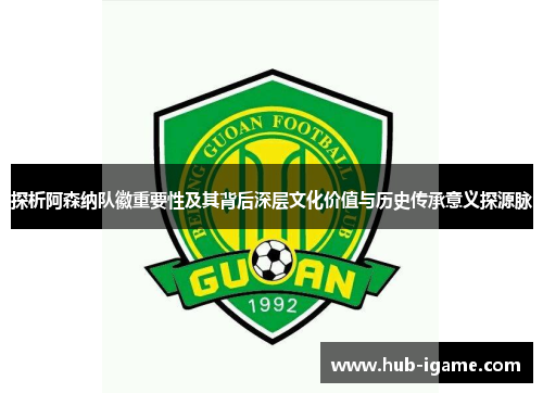 探析阿森纳队徽重要性及其背后深层文化价值与历史传承意义探源脉 探析阿森纳队徽重要性及其背后深层文化价值与历史传承意义探源脉