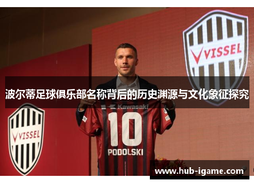 波尔蒂足球俱乐部名称背后的历史渊源与文化象征探究