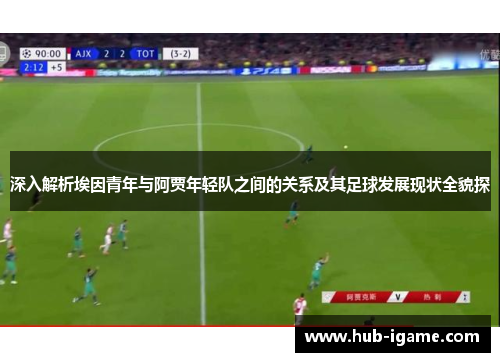 深入解析埃因青年与阿贾年轻队之间的关系及其足球发展现状全貌探