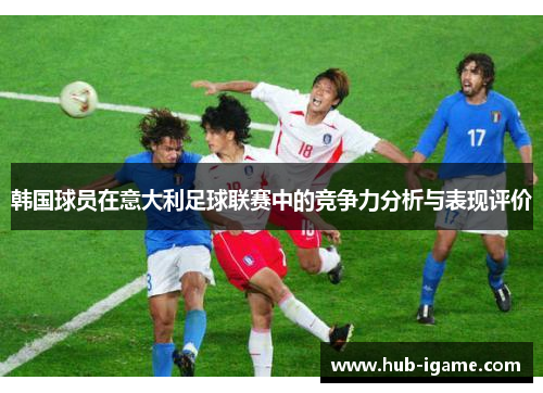 韩国球员在意大利足球联赛中的竞争力分析与表现评价 韩国球员在意大利足球联赛中的竞争力分析与表现评价