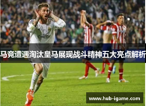 马竞遭遇淘汰皇马展现战斗精神五大亮点解析