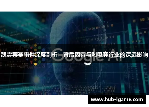 魏震禁赛事件深度剖析：背后因素与对电竞行业的深远影响