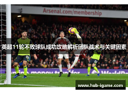 英超11轮不败球队成功攻略解析团队战术与关键因素