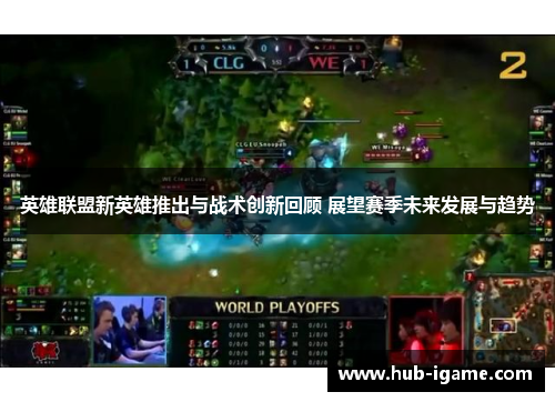 英雄联盟新英雄推出与战术创新回顾 展望赛季未来发展与趋势