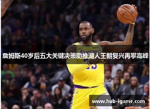 詹姆斯40岁后五大关键决策助推湖人王朝复兴再攀高峰