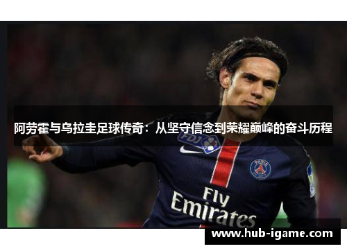 阿劳霍与乌拉圭足球传奇：从坚守信念到荣耀巅峰的奋斗历程