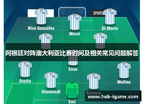 阿根廷对阵澳大利亚比赛时间及相关常见问题解答