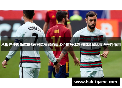 从世界杯视角解析B席对阵曼联的战术价值与体系影响及其比赛决定性作用