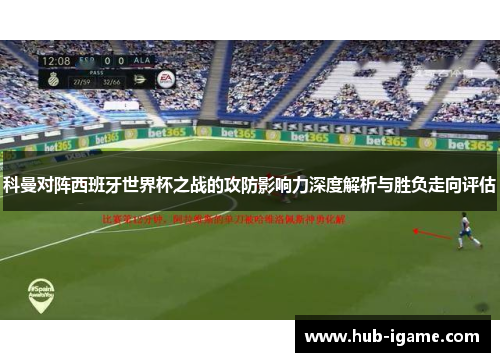 科曼对阵西班牙世界杯之战的攻防影响力深度解析与胜负走向评估 科曼对阵西班牙世界杯之战的攻防影响力深度解析与胜负走向评估