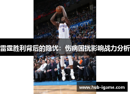 雷霆胜利背后的隐忧:伤病困扰影响战力分析 雷霆胜利背后的隐忧:伤病困扰影响战力分析