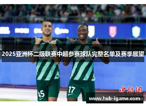 2025亚洲杯二级联赛中超参赛球队完整名单及赛季展望 2025亚洲杯二级联赛中超参赛球队完整名单及赛季展望