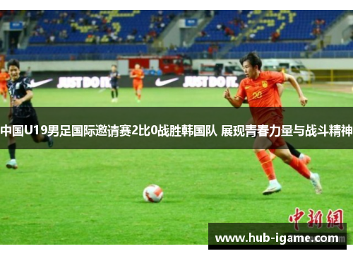 中国U19男足国际邀请赛2比0战胜韩国队 展现青春力量与战斗精神 中国U19男足国际邀请赛2比0战胜韩国队 展现青春力量与战斗精神