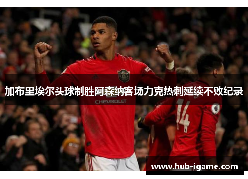 加布里埃尔头球制胜阿森纳客场力克热刺延续不败纪录 加布里埃尔头球制胜阿森纳客场力克热刺延续不败纪录