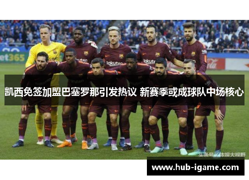 凯西免签加盟巴塞罗那引发热议 新赛季或成球队中场核心