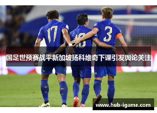 国足世预赛战平新加坡扬科维奇下课引发舆论关注