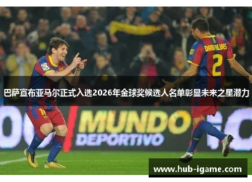 巴萨宣布亚马尔正式入选2026年金球奖候选人名单彰显未来之星潜力 巴萨宣布亚马尔正式入选2026年金球奖候选人名单彰显未来之星潜力