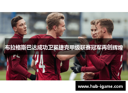 布拉格斯巴达成功卫冕捷克甲级联赛冠军再创辉煌