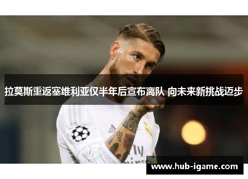 拉莫斯重返塞维利亚仅半年后宣布离队 向未来新挑战迈步