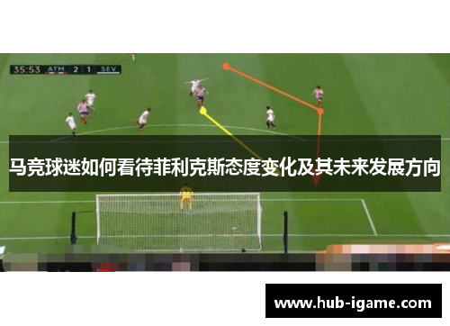马竞球迷如何看待菲利克斯态度变化及其未来发展方向