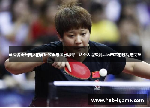 黄海诚离开国乒的背后故事与深层思考：从个人选择到乒坛未来的挑战与变革
