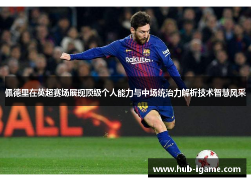 佩德里在英超赛场展现顶级个人能力与中场统治力解析技术智慧风采