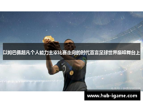 以姆巴佩超凡个人能力主宰比赛走向的时代宣言足球世界巅峰舞台上