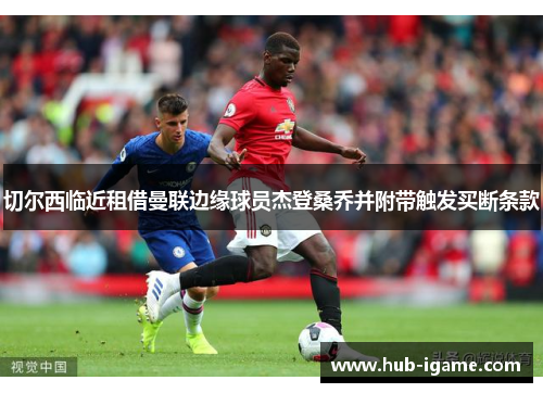 切尔西临近租借曼联边缘球员杰登桑乔并附带触发买断条款