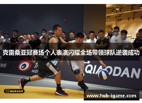 克雷桑亚冠赛场个人表演闪耀全场带领球队逆袭成功 克雷桑亚冠赛场个人表演闪耀全场带领球队逆袭成功