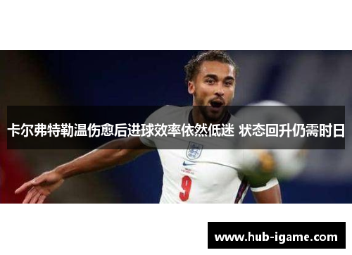 卡尔弗特勒温伤愈后进球效率依然低迷 状态回升仍需时日 卡尔弗特勒温伤愈后进球效率依然低迷 状态回升仍需时日